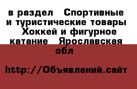  в раздел : Спортивные и туристические товары » Хоккей и фигурное катание . Ярославская обл.